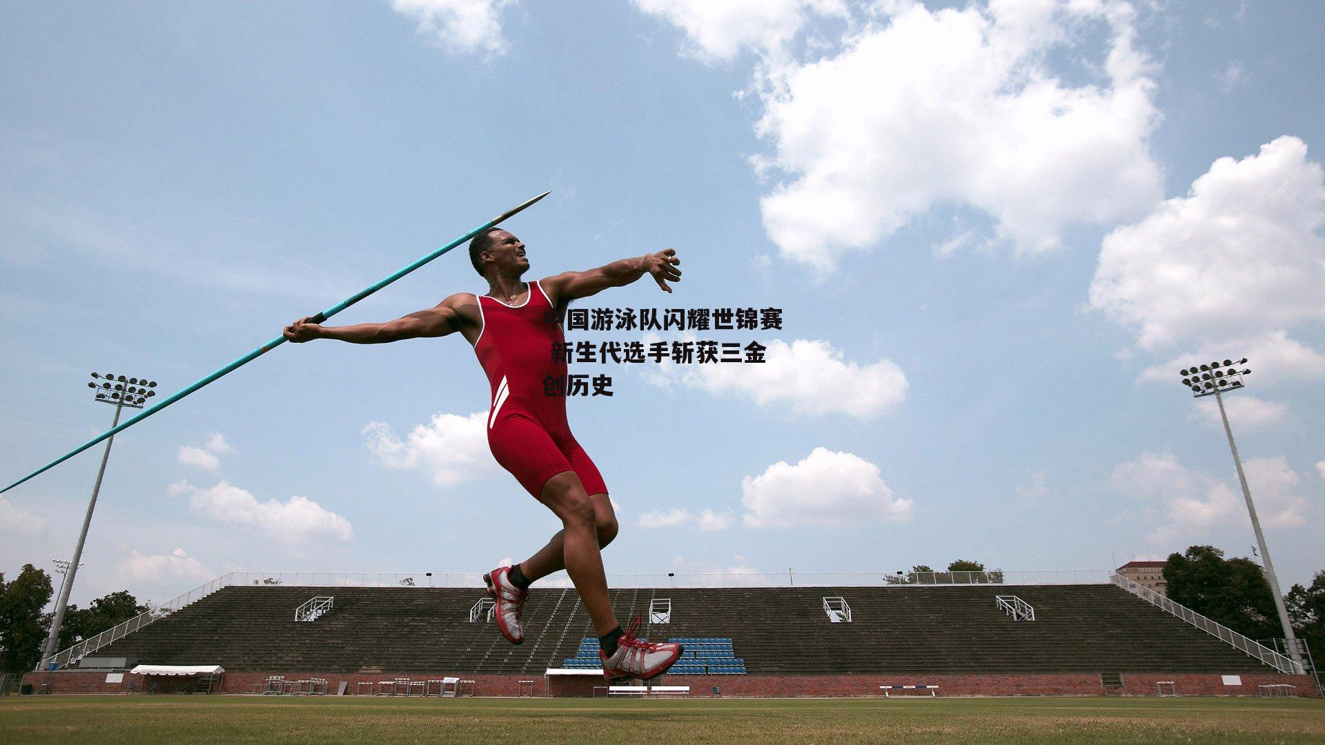 中国游泳队闪耀世锦赛 新生代选手斩获三金创历史：28圈官方网站