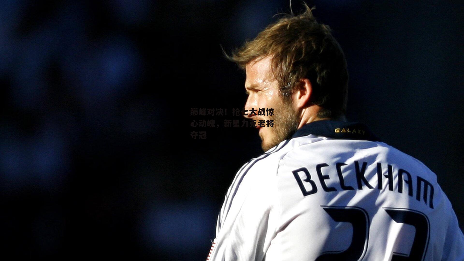 巅峰对决!抢七大战惊心动魄,新星力克老将夺冠【28圈足球】