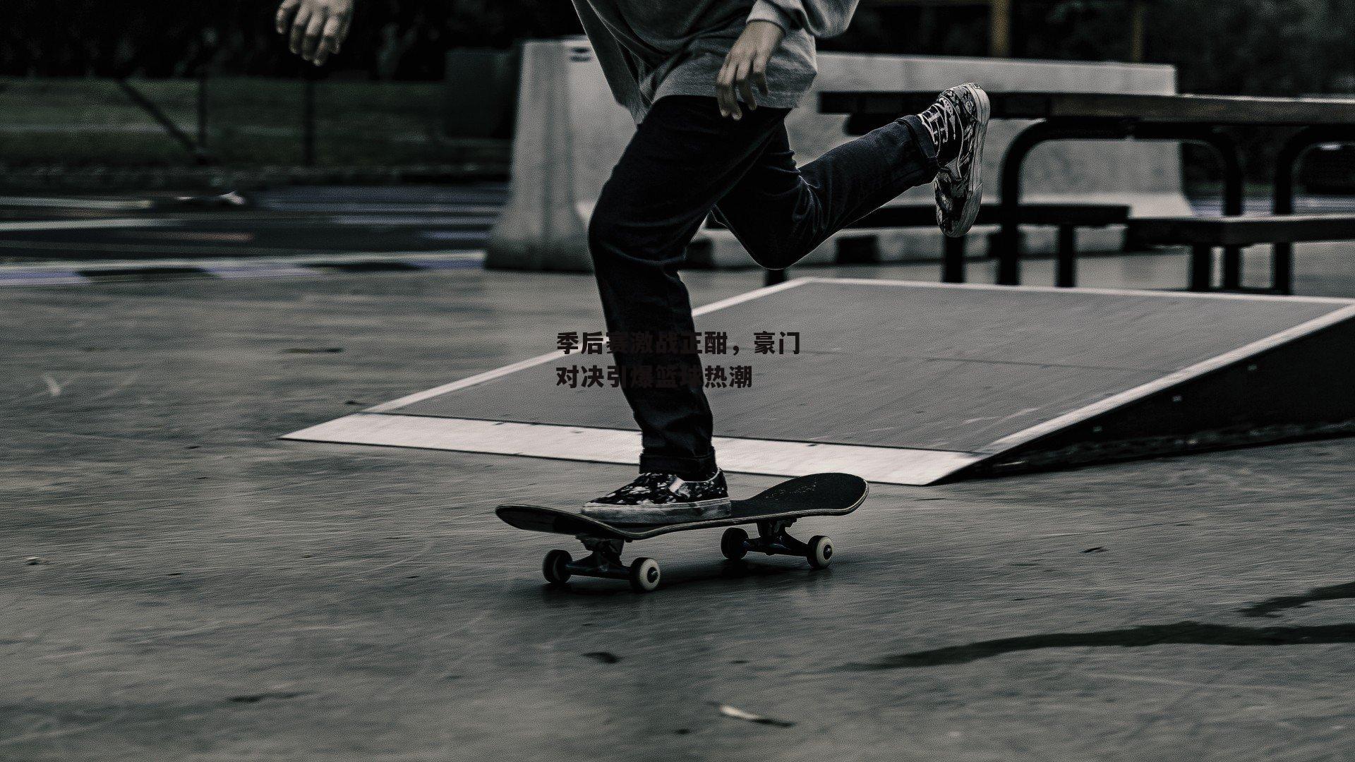 季后赛激战正酣,豪门对决引爆篮球热潮