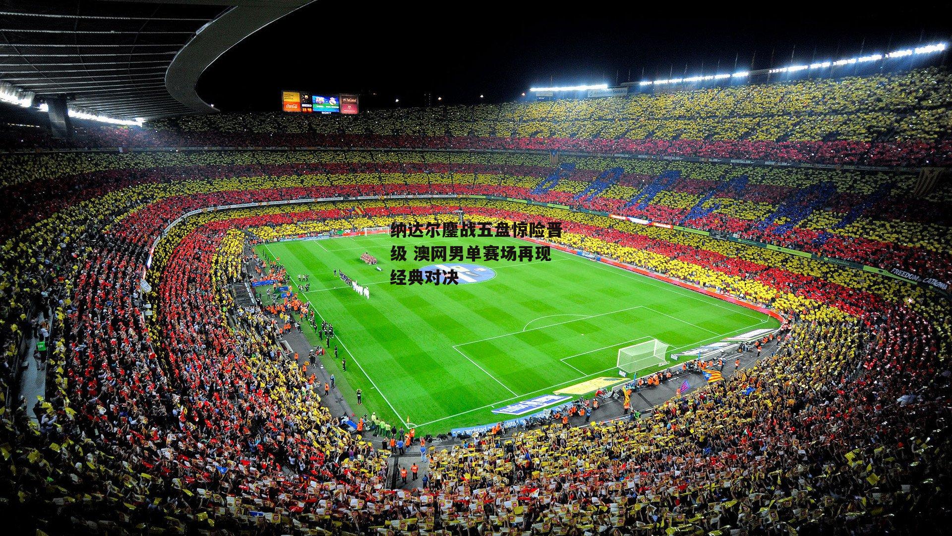 纳达尔鏖战五盘惊险晋级 澳网男单赛场再现经典对决|28圈足球